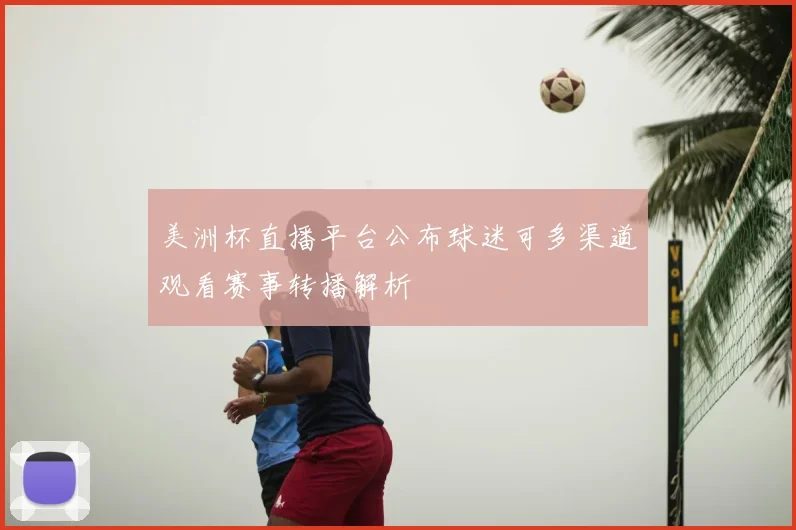 美洲杯直播平台公布球迷可多渠道观看赛事转播解析