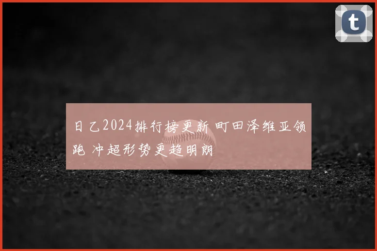 日乙2024排行榜更新 町田泽维亚领跑 冲超形势更趋明朗