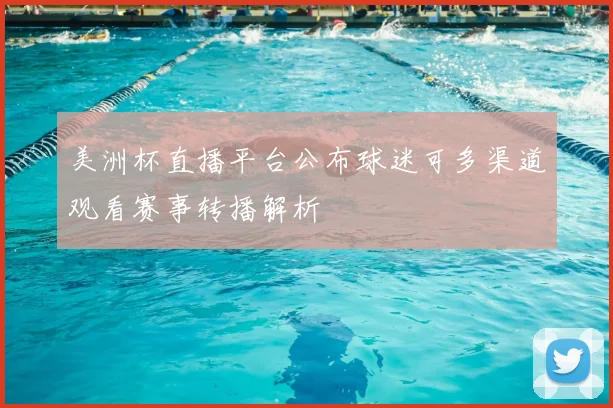 美洲杯直播平台公布球迷可多渠道观看赛事转播解析