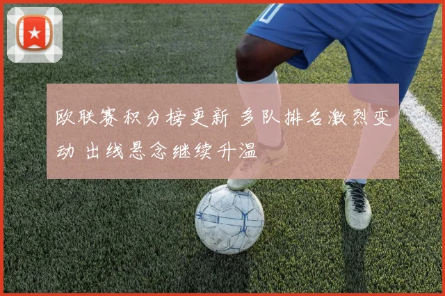 欧联赛积分榜更新 多队排名激烈变动 出线悬念继续升温