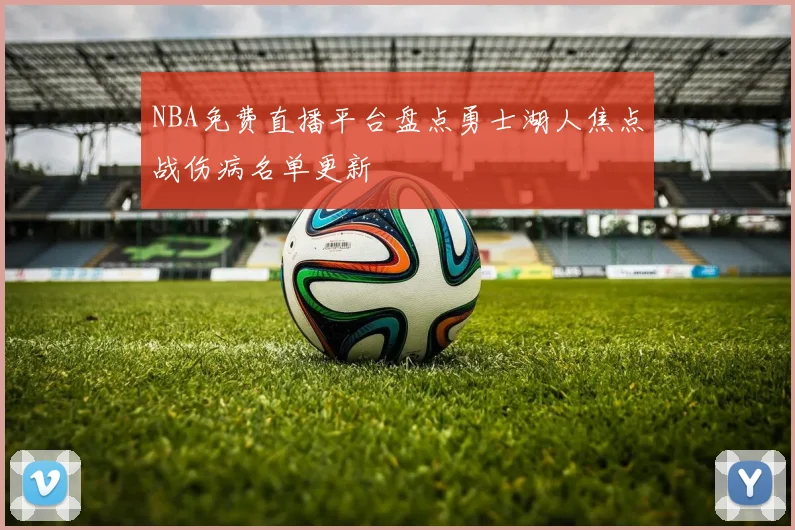 NBA免费直播平台盘点勇士湖人焦点战伤病名单更新