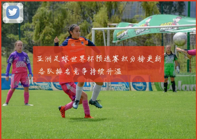 亚洲足球世界杯预选赛积分榜更新 各队排名竞争持续升温