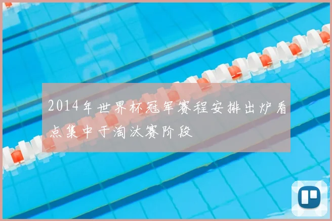 2014年世界杯冠军赛程安排出炉看点集中于淘汰赛阶段
