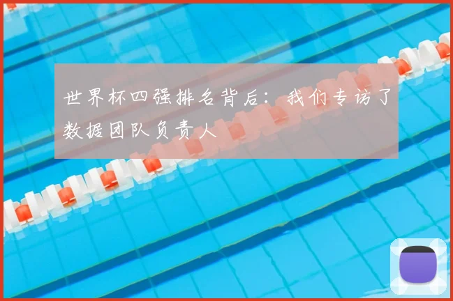 世界杯四强排名背后:我们专访了数据团队负责人