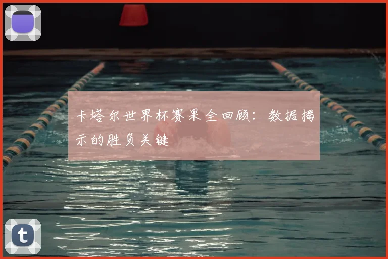 卡塔尔世界杯赛果全回顾:数据揭示的胜负关键