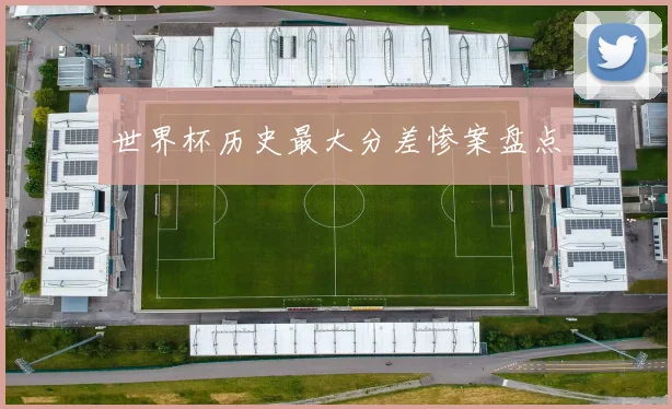 世界杯历史最大分差惨案盘点