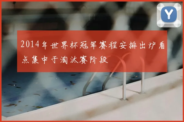 2014年世界杯冠军赛程安排出炉看点集中于淘汰赛阶段