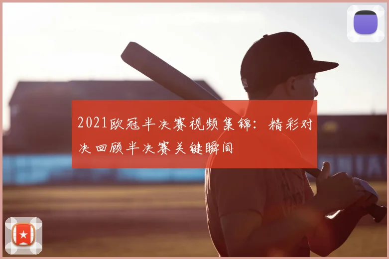 2021欧冠半决赛视频集锦:精彩对决回顾半决赛关键瞬间