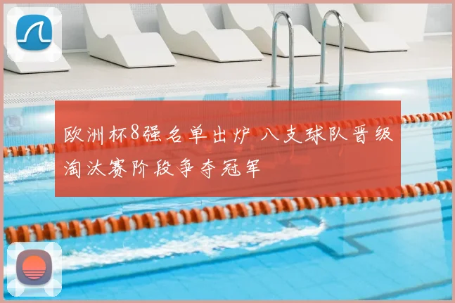 欧洲杯8强名单出炉 八支球队晋级淘汰赛阶段争夺冠军