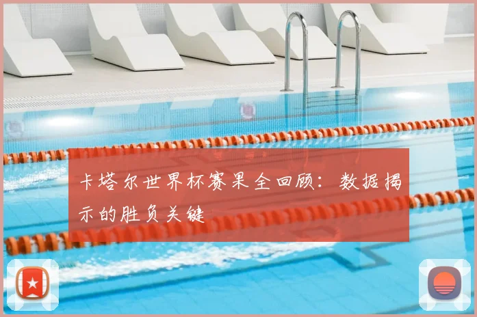 卡塔尔世界杯赛果全回顾:数据揭示的胜负关键