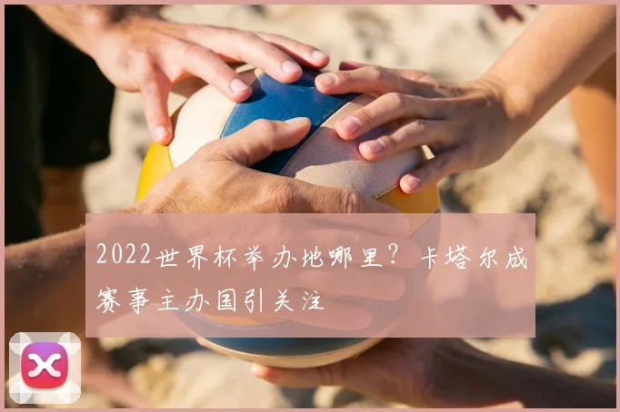 2022世界杯举办地哪里？卡塔尔成赛事主办国引关注