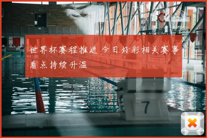 世界杯赛程推进 今日好彩相关赛事看点持续升温