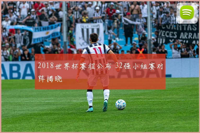 2018世界杯赛程公布 32强小组赛对阵揭晓