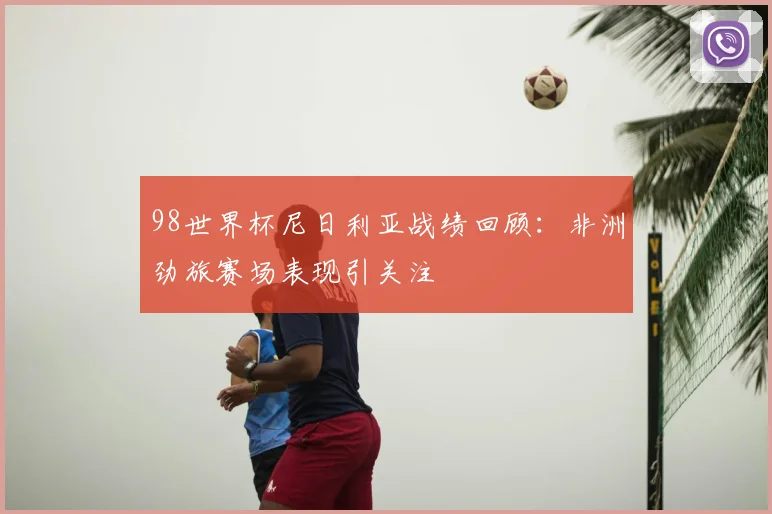 98世界杯尼日利亚战绩回顾：非洲劲旅赛场表现引关注