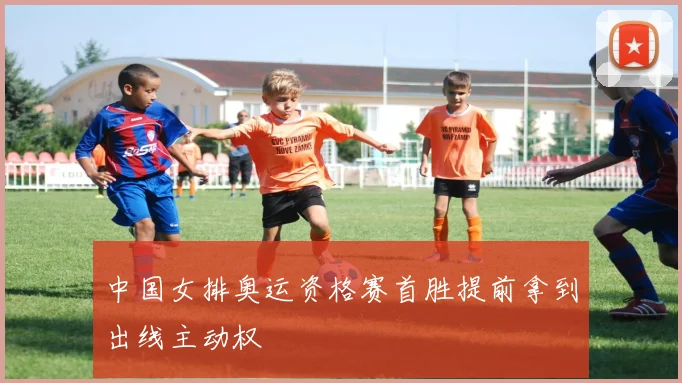 中国女排奥运资格赛首胜提前拿到出线主动权