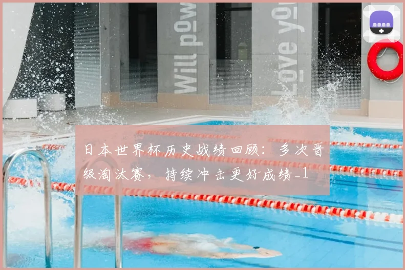 日本世界杯历史战绩回顾:多次晋级淘汰赛,持续冲击更好成绩_1