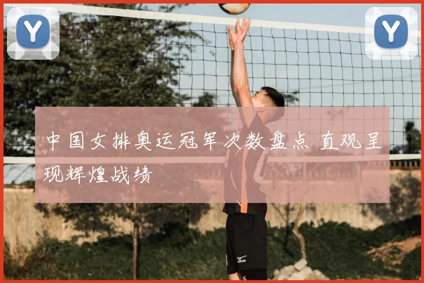 中国女排奥运冠军次数盘点 直观呈现辉煌战绩