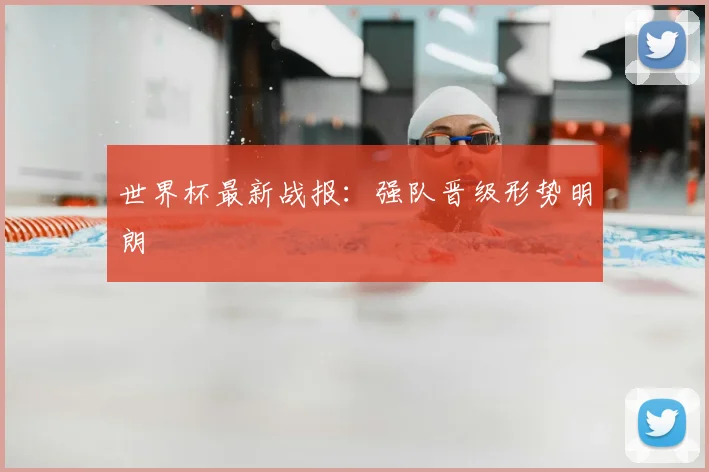 世界杯最新战报：强队晋级形势明朗