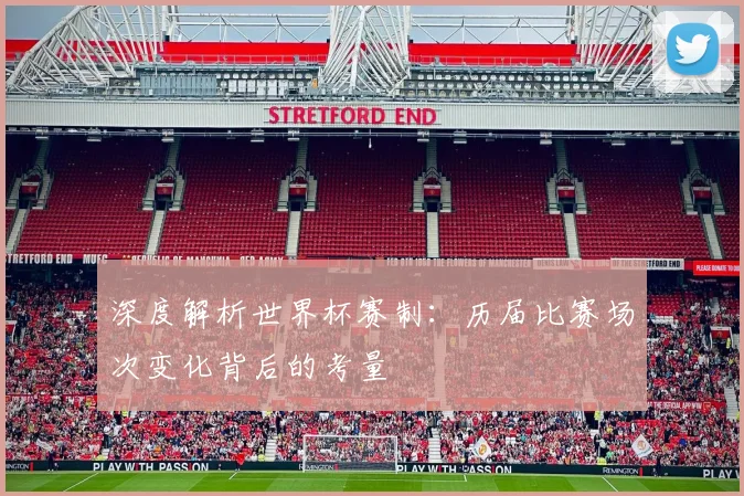 深度解析世界杯赛制：历届比赛场次变化背后的考量