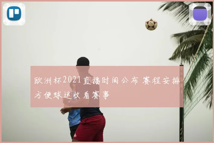 欧洲杯2021直播时间公布 赛程安排方便球迷收看赛事