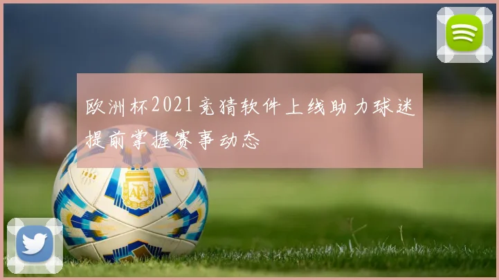 欧洲杯2021竞猜软件上线助力球迷提前掌握赛事动态