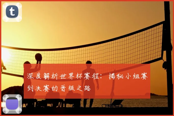 深度解析世界杯赛程:揭秘小组赛到决赛的晋级之路