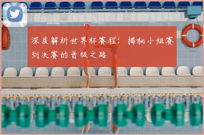 深度解析世界杯赛程：揭秘小组赛到决赛的晋级之路