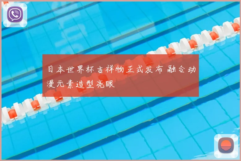 日本世界杯吉祥物正式发布 融合动漫元素造型亮眼