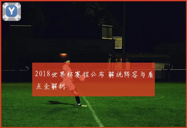 2018世界杯赛程公布 解说阵容与看点全解析