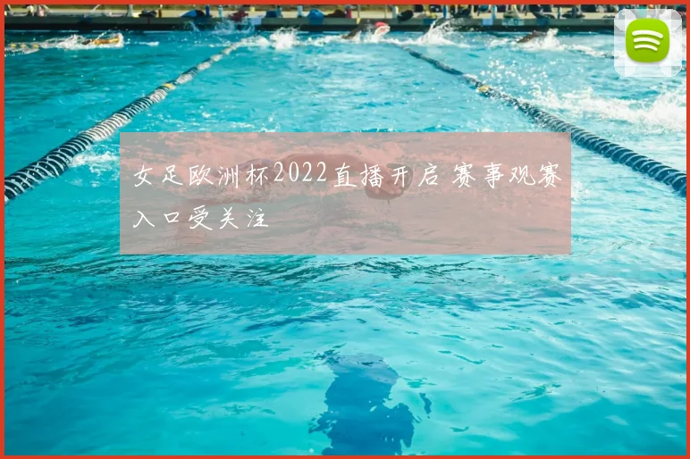 女足欧洲杯2022直播开启 赛事观赛入口受关注