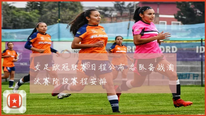 女足欧冠联赛日程公布 各队备战淘汰赛阶段赛程安排