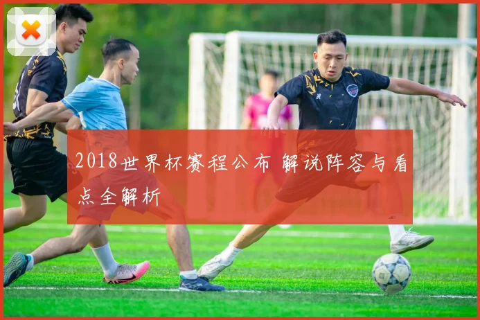 2018世界杯赛程公布 解说阵容与看点全解析